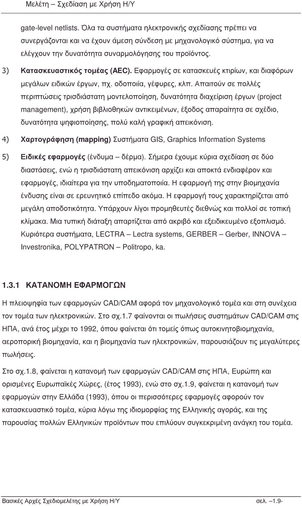 Απαιτούν σε πολλές περιπτώσεις τρισδιάστατη µοντελοποίηση, δυνατότητα διαχείριση έργων (project management), χρήση βιβλιοθηκών αντικειµένων, έξοδος απαραίτητα σε σχέδιο, δυνατότητα ψηφιοποίησης, πολύ