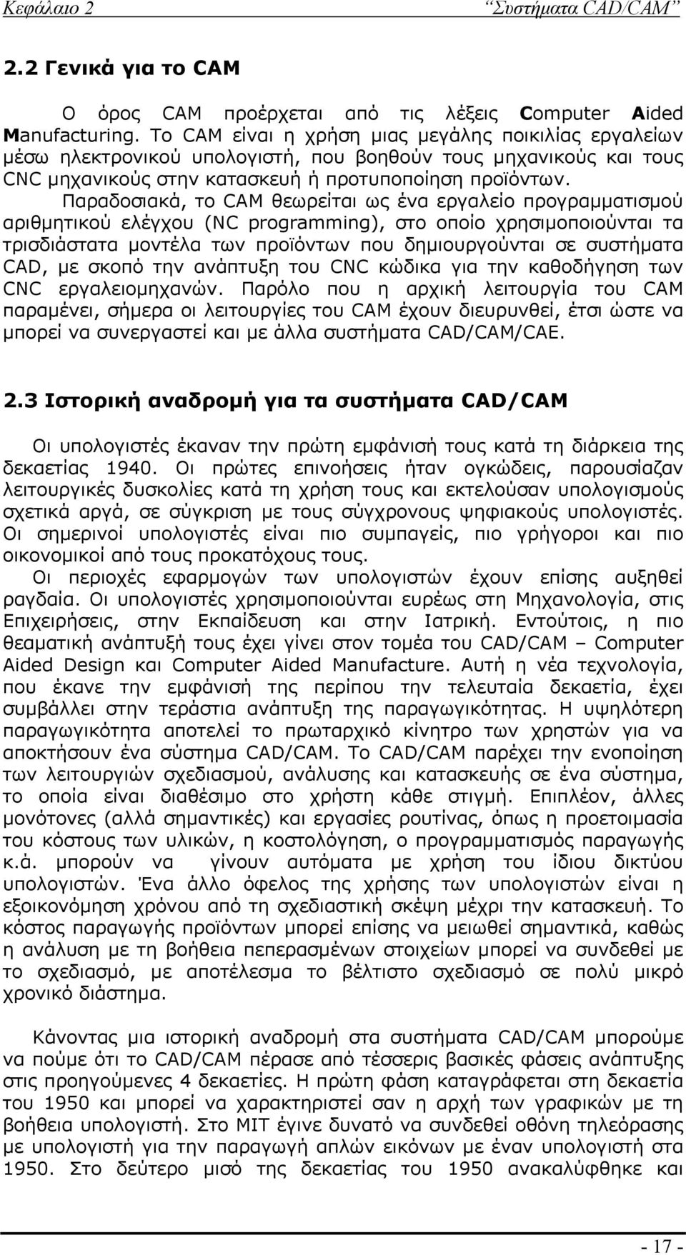 Παραδοσιακά, το CAM θεωρείται ως ένα εργαλείο προγραμματισμού αριθμητικού ελέγχου (NC programming), στο οποίο χρησιμοποιούνται τα τρισδιάστατα μοντέλα των προϊόντων που δημιουργούνται σε συστήματα