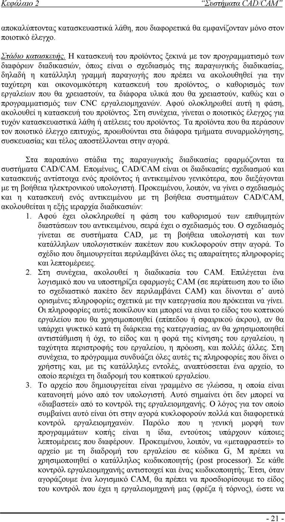 την ταχύτερη και οικονομικότερη κατασκευή του προϊόντος, ο καθορισμός των εργαλείων που θα χρειαστούν, τα διάφορα υλικά που θα χρειαστούν, καθώς και ο προγραμματισμός των CNC εργαλειομηχανών.