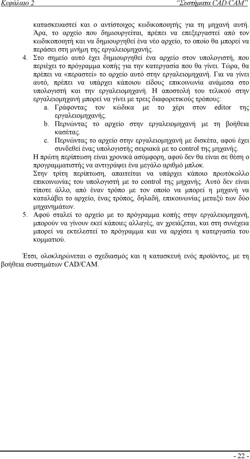 Στο σημείο αυτό έχει δημιουργηθεί ένα αρχείο στον υπολογιστή, που περιέχει το πρόγραμμα κοπής για την κατεργασία που θα γίνει. Τώρα, θα πρέπει να «περαστεί» το αρχείο αυτό στην εργαλειομηχανή.