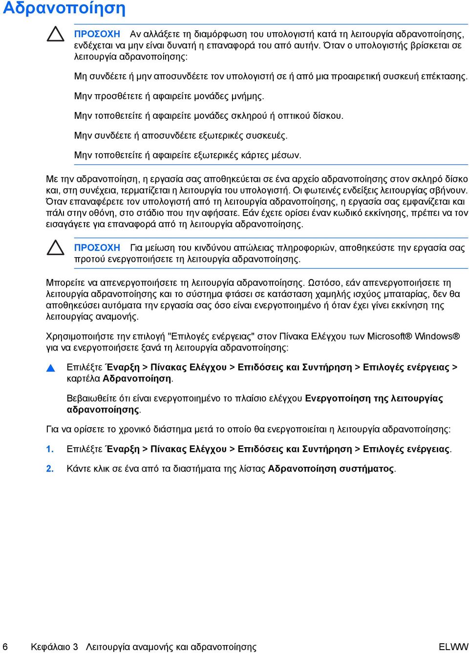 Μην τοποθετείτε ή αφαιρείτε µονάδες σκληρού ή οπτικού δίσκου. Μην συνδέετε ή αποσυνδέετε εξωτερικές συσκευές. Μην τοποθετείτε ή αφαιρείτε εξωτερικές κάρτες µέσων.