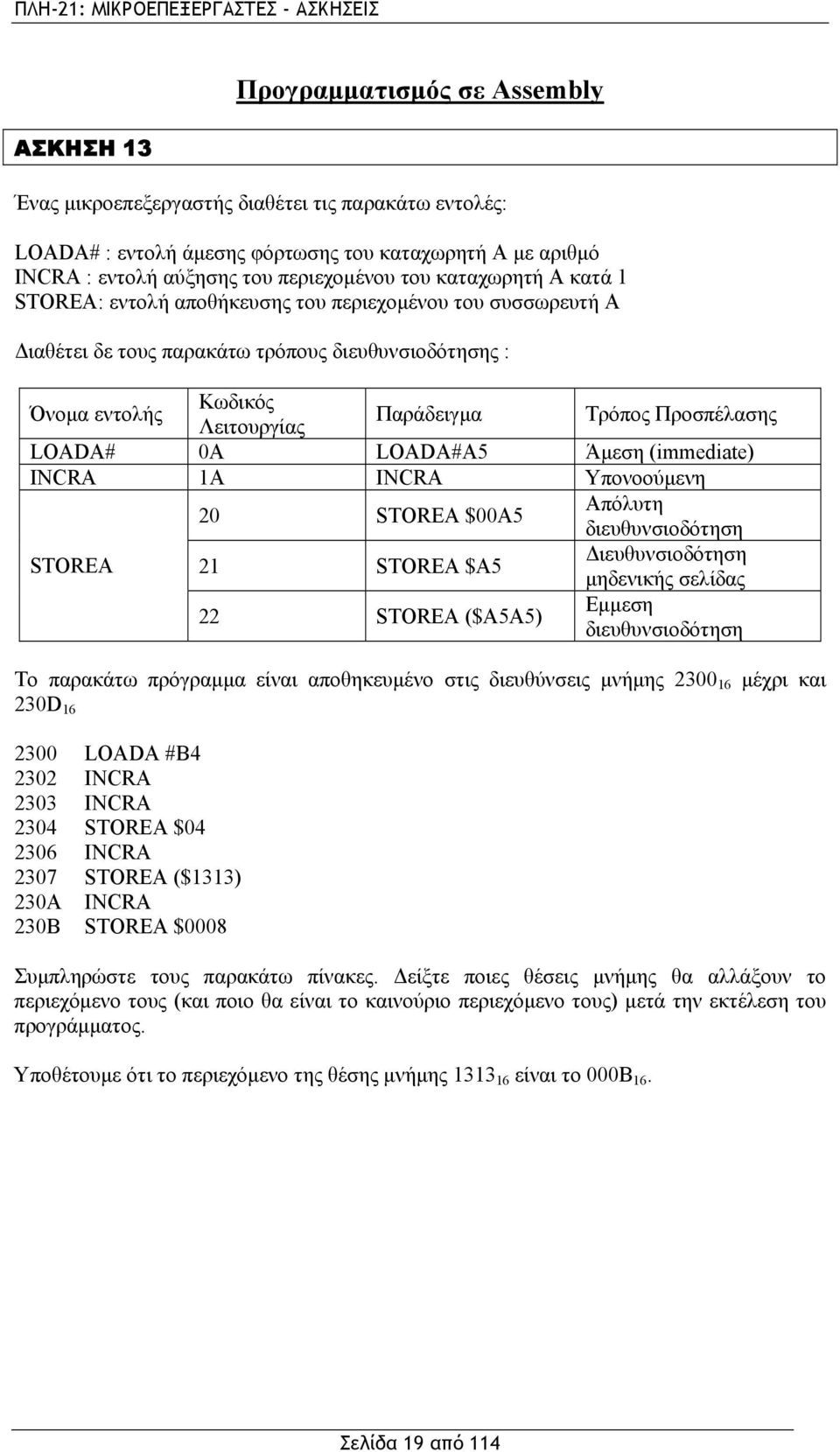 LOADA# 0A LOADA#A5 Άμεση (immediate) INCRΑ 1Α INCRA Υπονοούμενη 20 STOREA $00A5 Απόλυτη διευθυνσιοδότηση STOREA 21 STOREA $A5 Διευθυνσιοδότηση μηδενικής σελίδας 22 STOREA ($A5A5) Εμμεση