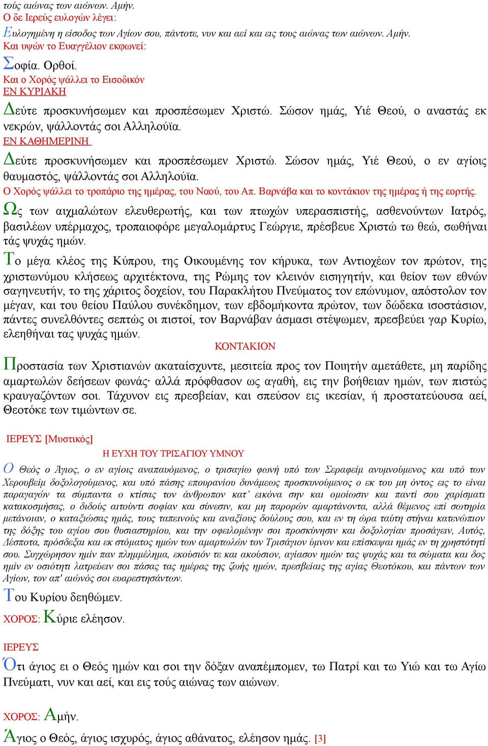 ΕΝ ΚΑΘΗΜΕΡΙΝΗ Δεύτε προσκυνήσωμεν και προσπέσωμεν Χριστώ. Σώσον ημάς, Υιέ Θεού, ο εν αγίοις θαυμαστός, ψάλλοντάς σοι Αλληλούϊα. Ο Χορός ψάλλει το τροπάριο της ημέρας, του Ναού, του Απ.