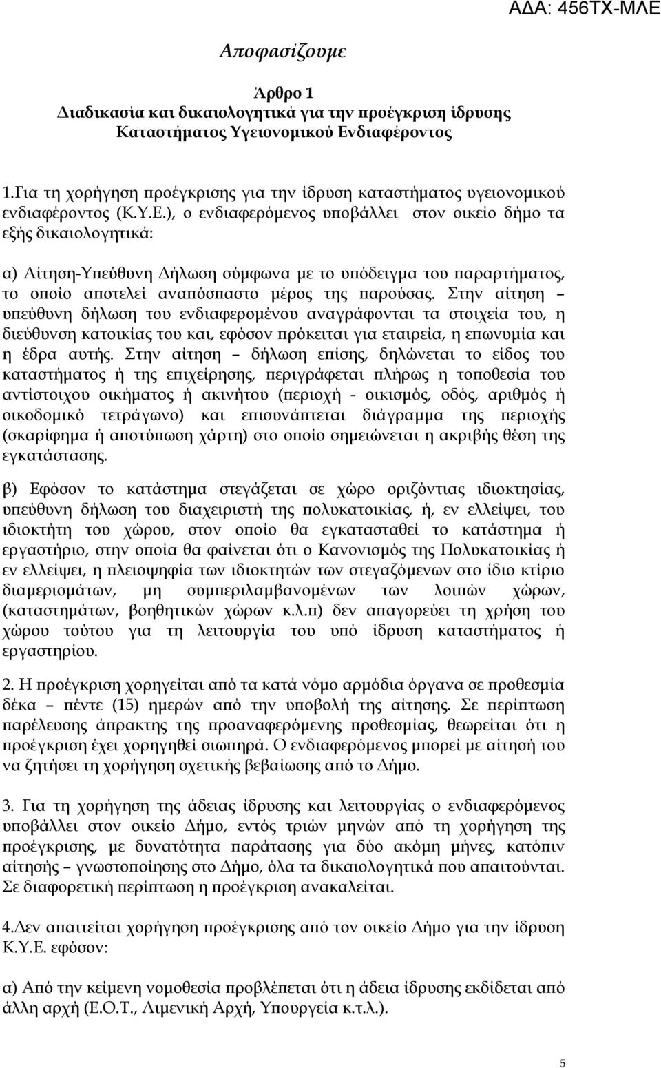 ), ο ενδιαφερόμενος υποβάλλει στον οικείο δήμο τα εξής δικαιολογητικά: α) Αίτηση-Υπεύθυνη Δήλωση σύμφωνα με το υπόδειγμα του παραρτήματος, το οποίο αποτελεί αναπόσπαστο μέρος της παρούσας.