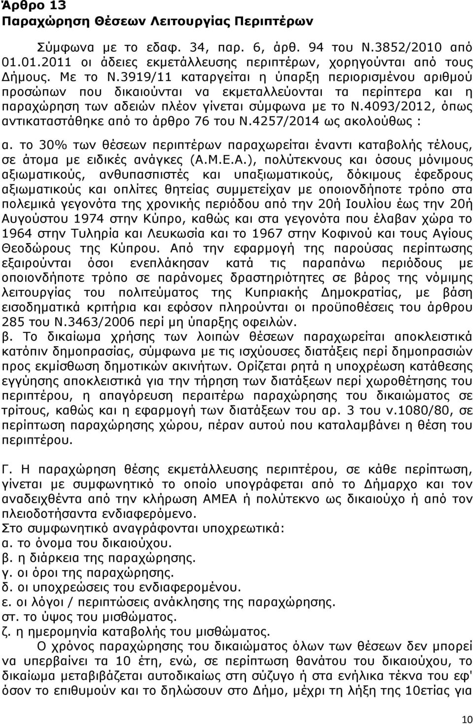 4093/2012, όπως αντικαταστάθηκε από το άρθρο 76 του Ν.4257/2014 ως ακολούθως : α. το 30% των θέσεων περιπτέρων παραχωρείται έναντι καταβολής τέλους, σε άτομα με ειδικές ανάγκες (Α.