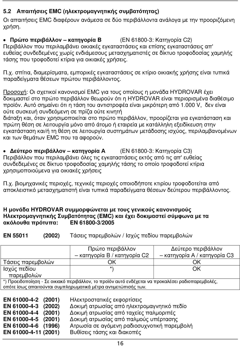 δίκτυο τροφοδοσίας χαμηλής τάσης που τροφοδοτεί κτίρια για οικιακές χρήσεις. Π.χ. σπίτια, διαμερίσματα, εμπορικές εγκαταστάσεις σε κτίριο οικιακής χρήσης είναι τυπικά παραδείγματα θέσεων πρώτου περιβάλλοντος.