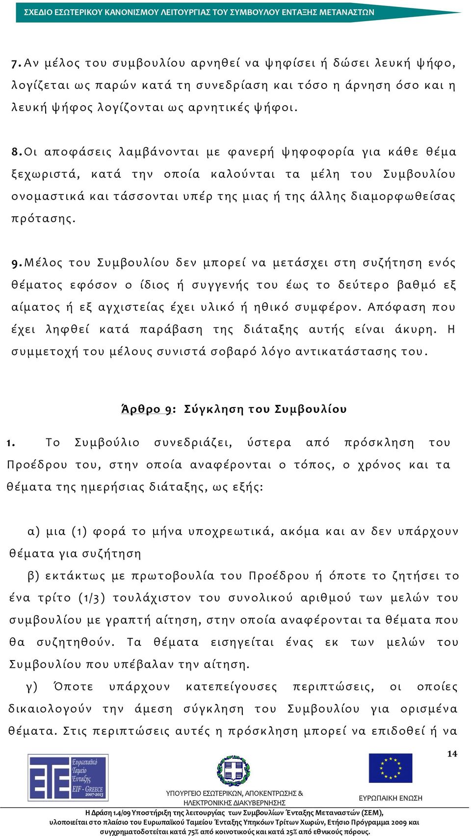 Μέλος του Συμβουλίου δεν μπορεί να μετάσχει στη συζήτηση ενός θέματος εφόσον ο ίδιος ή συγγενής του έως το δεύτερ ο βαθμό εξ αίματος ή εξ αγχιστείας έχει υλικό ή ηθικό συμφέρον.