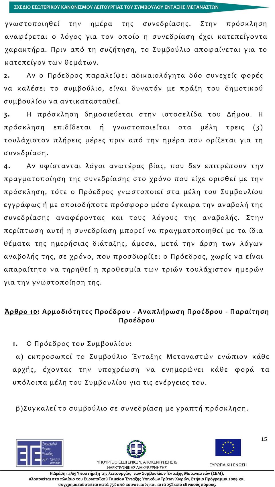 Αν ο Πρόεδρος παραλείψει αδικαιολόγητα δύο συνεχείς φορές να καλέσει το συμβούλιο, είναι δυνατόν με πράξη του δημοτικού συμβουλίου να αντικατασταθεί. 3.