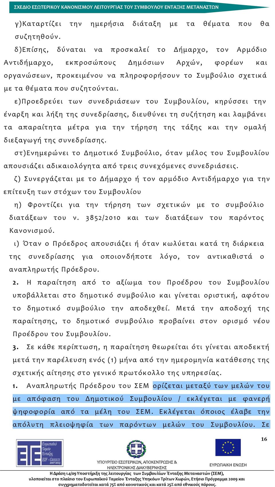 ε)προεδρεύει των συνεδριάσεων του Συμβουλίου, κηρύσσει την έναρξη και λήξη της συνεδρίασης, διευθύνει τη συζήτηση και λαμβάνει τα απαραίτητα μέτρα για την τήρηση της τάξης και την ομαλή διεξαγωγή της