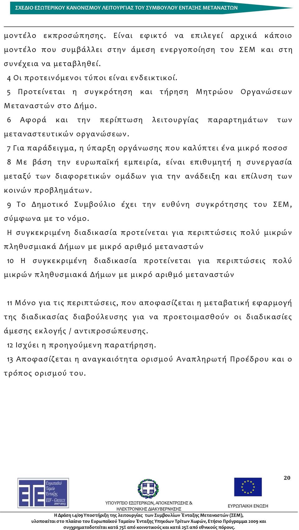 7 Για παράδειγμα, η ύπαρξη οργάνωσης που καλύπτει ένα μικρό ποσοσ 8 Με βάση την ευρωπαϊκή εμπειρία, είναι επιθυμητή η συνεργασία μεταξύ των διαφορετικών ομάδων για την ανάδειξη και επίλυση των κοινών