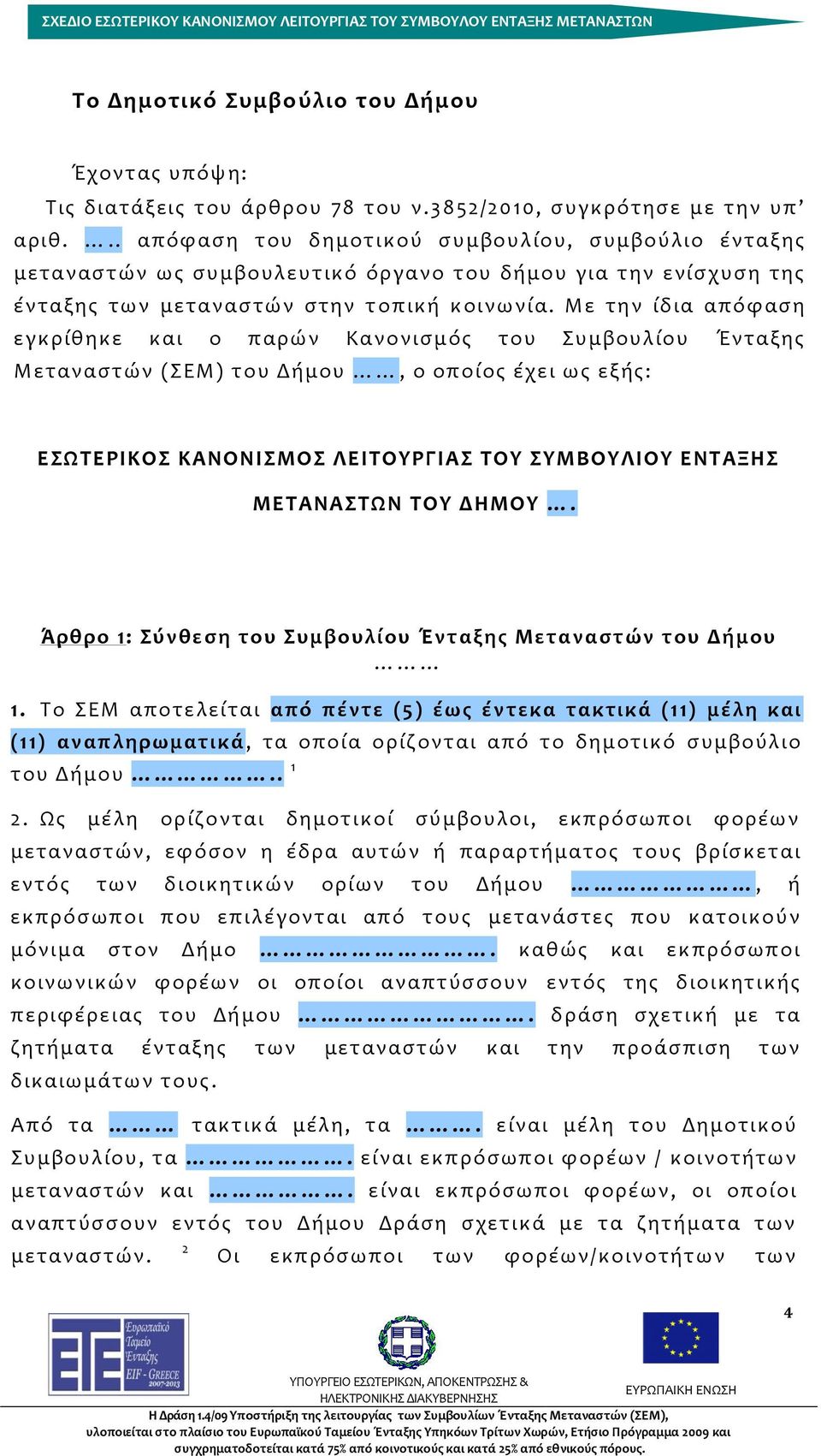 Με την ίδια απόφαση εγκρίθηκε και ο παρών Κανονισμός του Συμβουλίου Ένταξης Μεταναστών (ΣΕΜ) του Δήμου, ο οποίος έχει ως εξής: ΕΣΩΤΕΡΙΚΟΣ ΚΑΝΟΝΙΣΜΟΣ ΛΕΙΤΟΥΡΓΙΑΣ ΤΟΥ ΣΥΜΒΟΥΛΙΟΥ ΕΝΤΑΞΗΣ ΜΕΤΑΝΑΣΤΩΝ ΤΟΥ