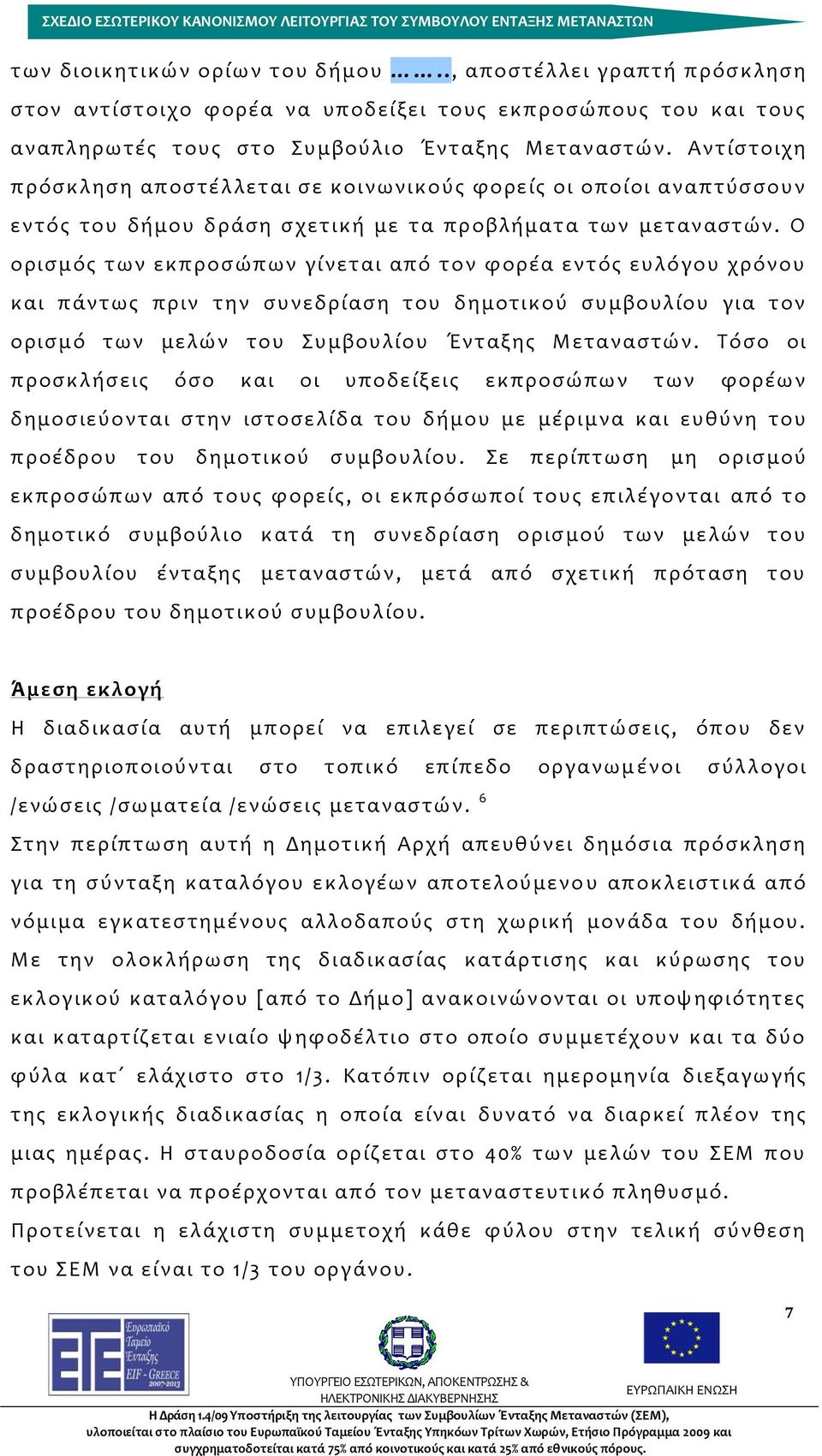 Ο ορισμός των εκπροσώπων γίνεται από τον φορέα εντός ευλόγου χρόνου και πάντως πριν την συνεδρίαση του δημοτικού συμβουλίου για τον ορισμό των μελών του Συμβουλίου Ένταξης Μεταναστών.