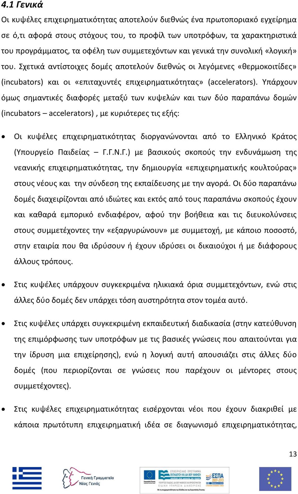 Υπάρχουν όμως σημαντικές διαφορές μεταξύ των κυψελών και των δύο παραπάνω δομών (incubators accelerators), με κυριότερες τις εξής: Οι κυψέλες επιχειρηματικότητας διοργανώνονται από το Ελληνικό Κράτος