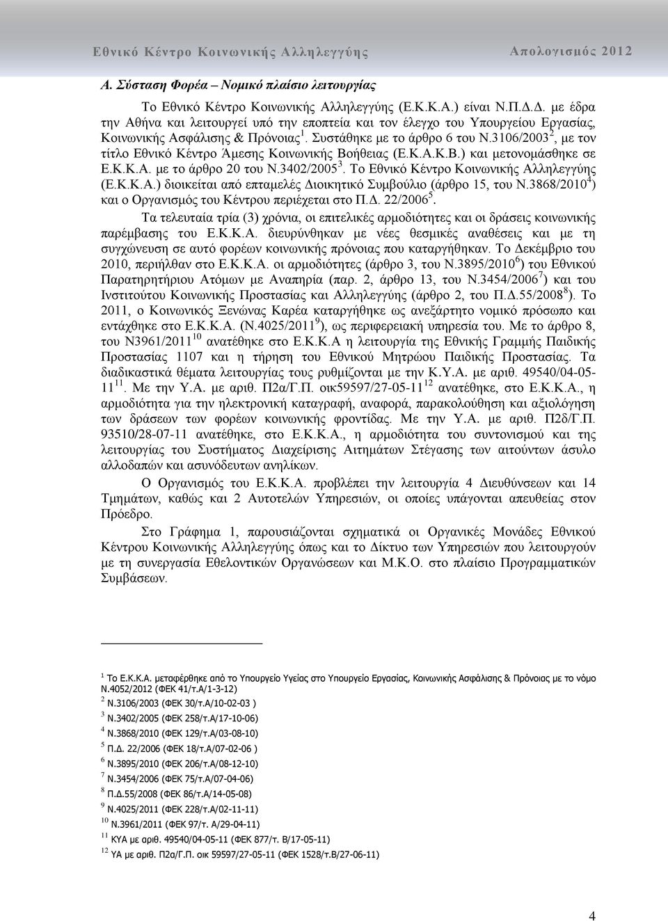 3106/2003 2, με τον τίτλο Εθνικό Κέντρο Άμεσης Κοινωνικής Βοήθειας (Ε.Κ.Α.Κ.Β.) και μετονομάσθηκε σε Ε.Κ.Κ.Α. με το άρθρο 20 του Ν.3402/2005 3. Το Εθνικό Κέντρο Κοινωνικής Αλληλεγγύης (Ε.Κ.Κ.Α.) διοικείται από επταμελές Διοικητικό Συμβούλιο (άρθρο 15, του Ν.