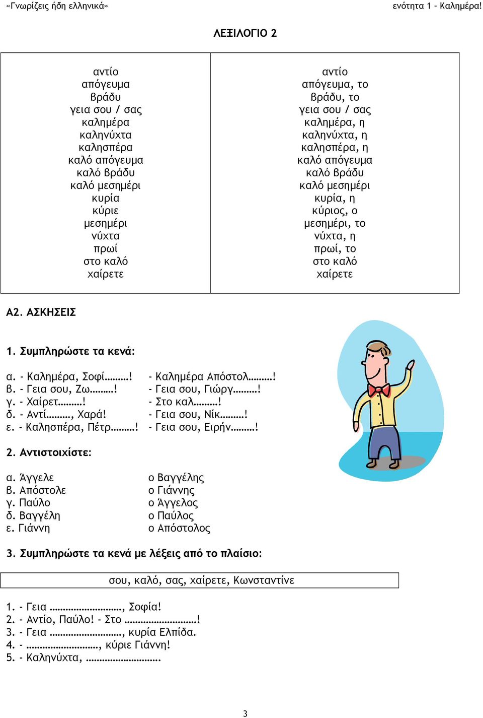 - Καλημέρα, Σοφί! - Καλημέρα Απόστολ! β. - Γεια σου, Ζω! - Γεια σου, Γιώργ! γ. - Χαίρετ! - Στο καλ! δ. - Αντί, Χαρά! - Γεια σου, Νίκ! ε. - Καλησπέρα, Πέτρ! - Γεια σου, Ειρήν! 2. Αντιστοιχίστε: α.