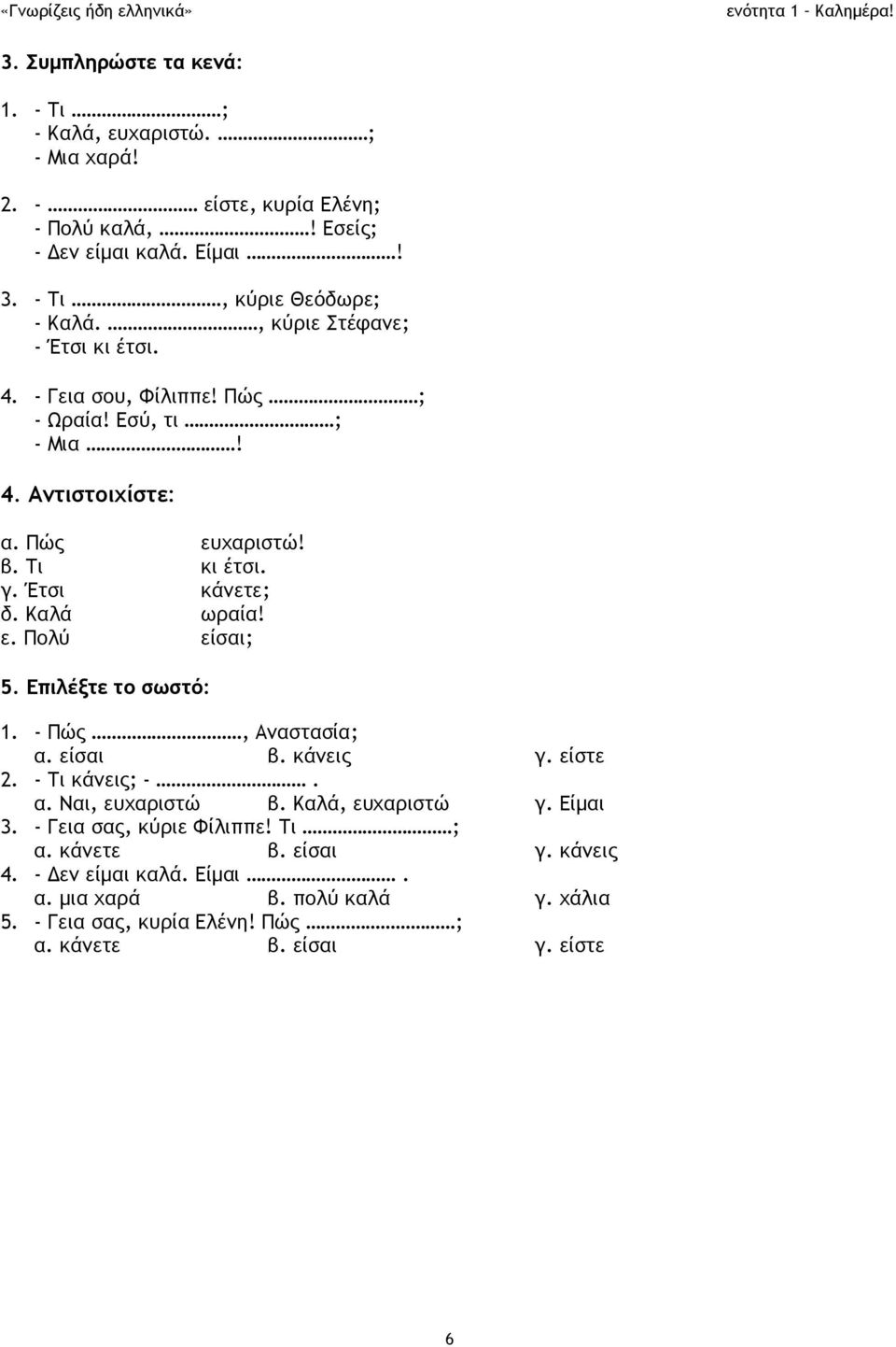 ε. Πολύ είσαι; 5. Επιλέξτε το σωστό: 1. - Πώς, Αναστασία; α. είσαι β. κάνεις γ. είστε 2. - Τι κάνεις; -. α. Ναι, ευχαριστώ β. Καλά, ευχαριστώ γ. Είμαι 3.