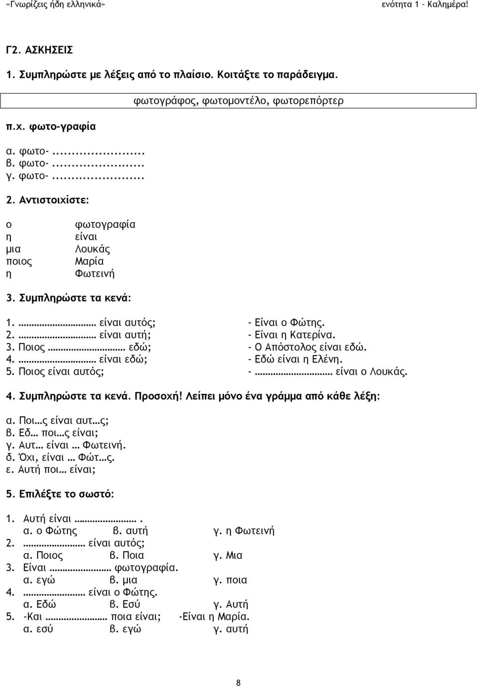 3. Ποιος εδώ; - Ο Απόστολος είναι εδώ. 4. είναι εδώ; - Εδώ είναι η Ελένη. 5. Ποιος είναι αυτός; - είναι ο Λουκάς. 4. Συμπληρώστε τα κενά. Προσοχή! Λείπει μόνο ένα γράμμα από κάθε λέξη: α.