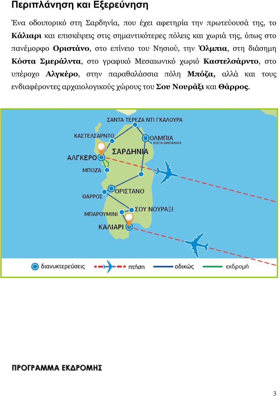 Όλμπια, στη διάσημη Κόστα Σμεράλντα, στο γραφικό Μεσαιωνικό χωριό Καστελσάρντο, στο υπέροχο Αλγκέρο, στην