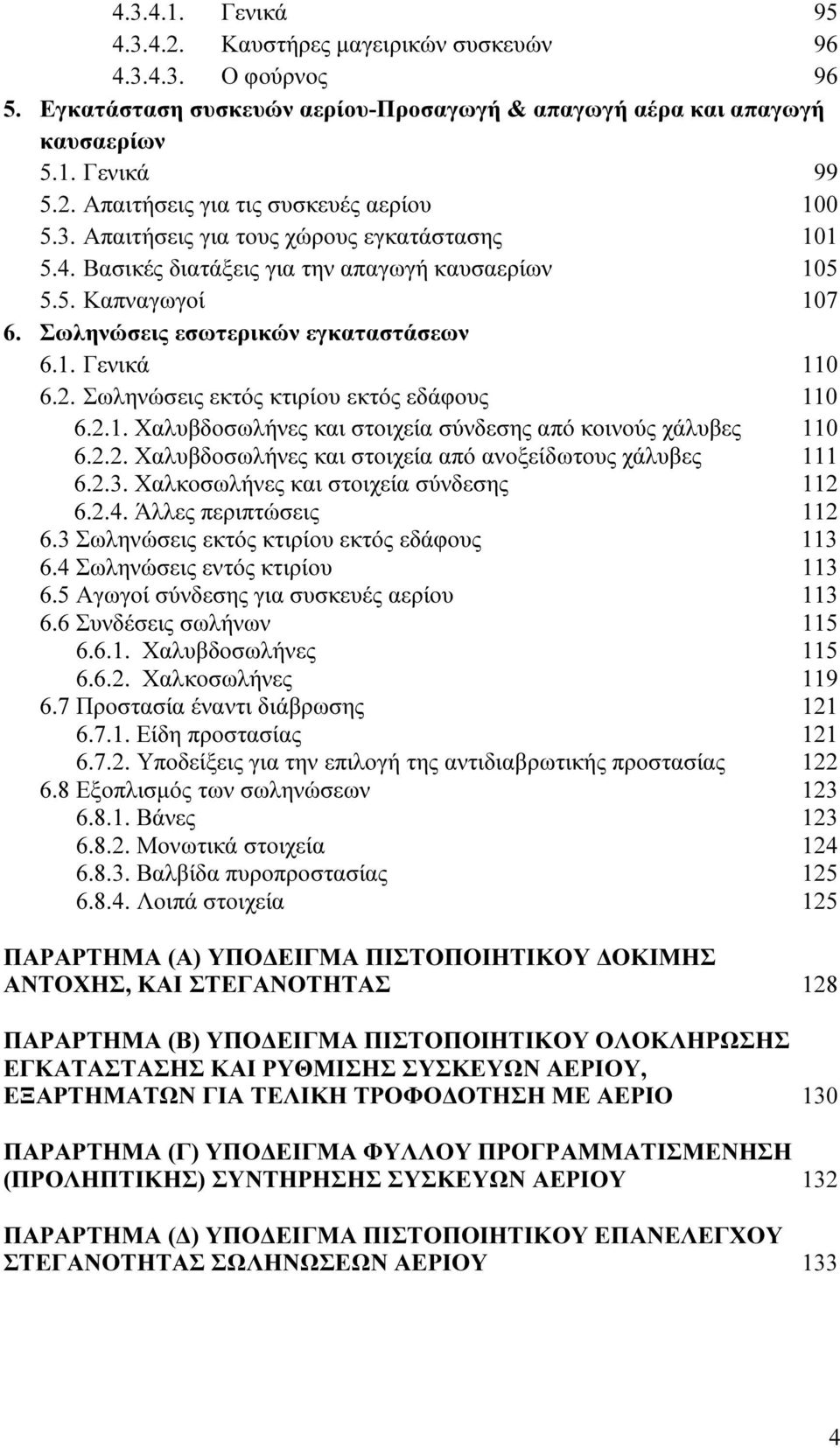 Σωληνώσεις εκτός κτιρίου εκτός εδάφους 110 6.2.1. Χαλυβδοσωλήνες και στοιχεία σύνδεσης από κοινούς χάλυβες 110 6.2.2. Χαλυβδοσωλήνες και στοιχεία από ανοξείδωτους χάλυβες 111 6.2.3.