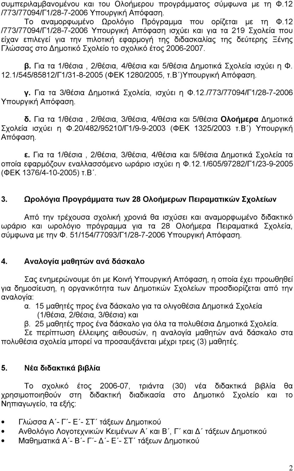 2006-2007. β. Για τα 1/θέσια, 2/θέσια, 4/θέσια και 5/θέσια Δημοτικά Σχολεία ισχύει η Φ. 12.1/545/85812/Γ1/31-8-2005 (ΦΕΚ 1280/2005, τ.β )Υπουργική Απόφαση. γ.