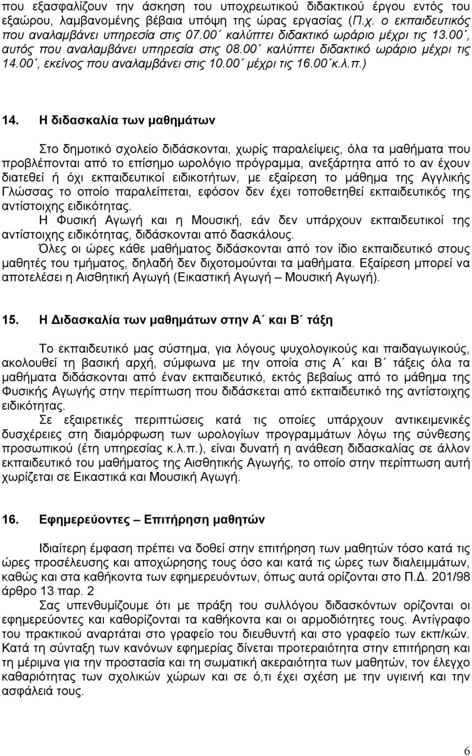 Η διδασκαλία των μαθημάτων Στο δημοτικό σχολείο διδάσκονται, χωρίς παραλείψεις, όλα τα μαθήματα που προβλέπονται από το επίσημο ωρολόγιο πρόγραμμα, ανεξάρτητα από το αν έχουν διατεθεί ή όχι