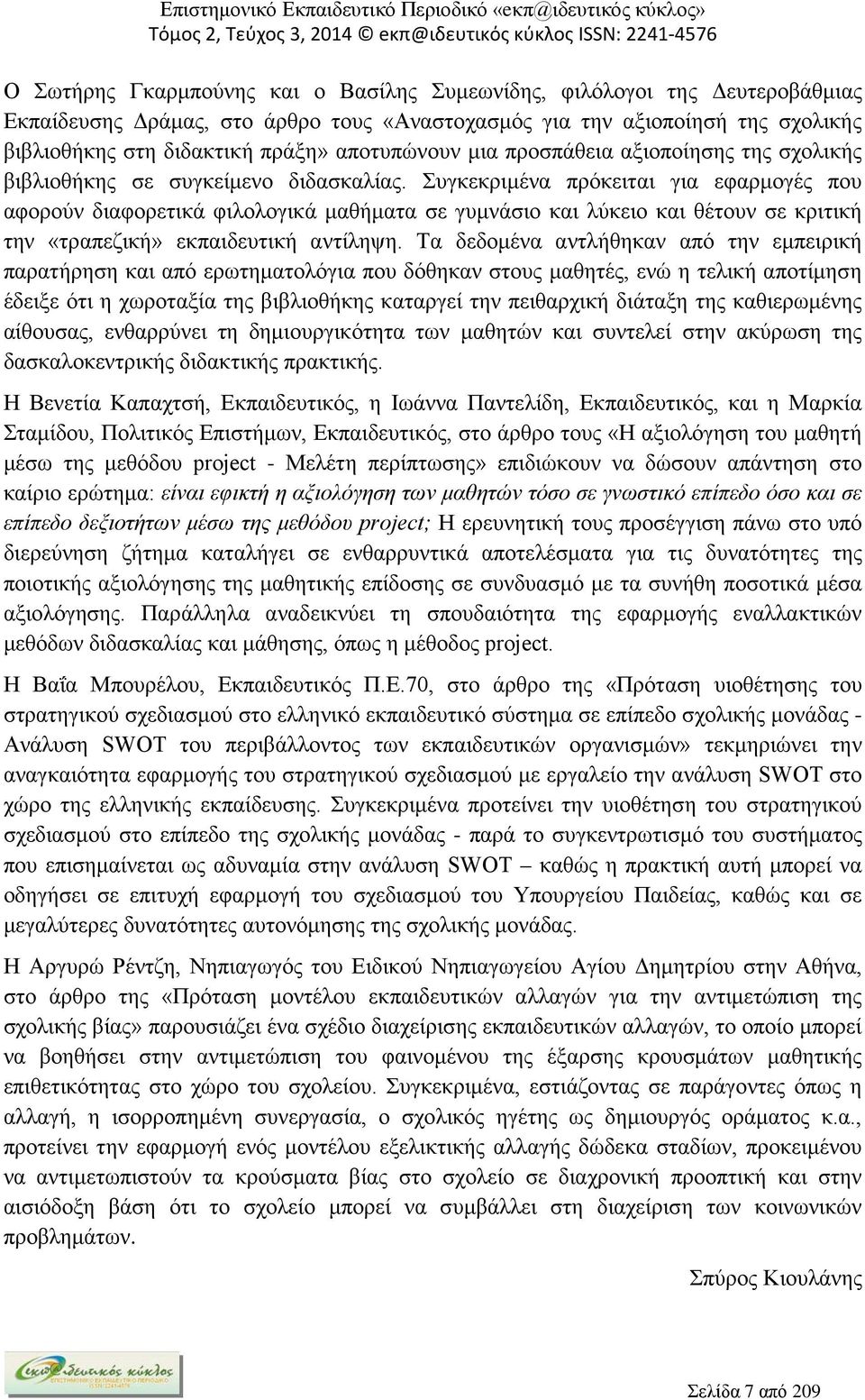 Συγκεκριμένα πρόκειται για εφαρμογές που αφορούν διαφορετικά φιλολογικά μαθήματα σε γυμνάσιο και λύκειο και θέτουν σε κριτική την «τραπεζική» εκπαιδευτική αντίληψη.