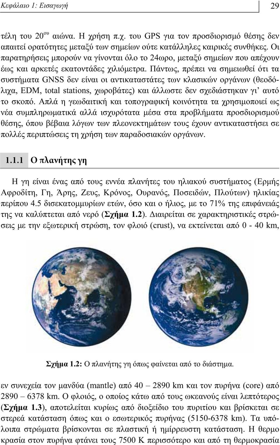 Πάντως, πρέπει να σημειωθεί ότι τα συστήματα GNSS δεν είναι οι αντικαταστάτες των κλασικών οργάνων (θεοδόλιχα, EDM, total stations, χωροβάτες) και άλλωστε δεν σχεδιάστηκαν γι αυτό το σκοπό.