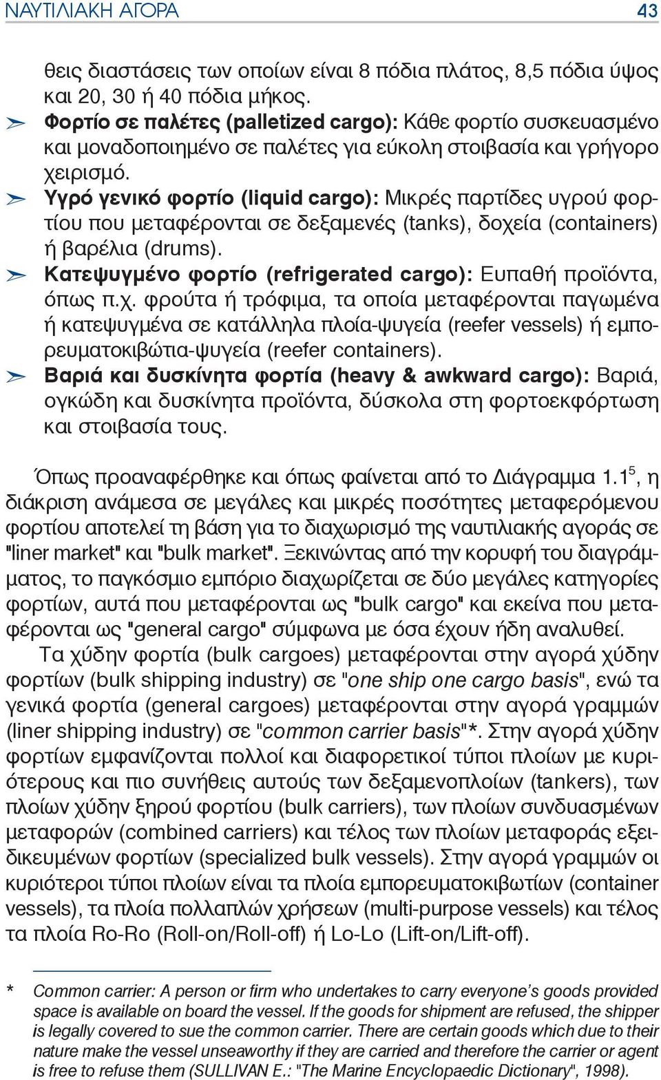 Υγρό γενικό φορτίο ( liquid cargo): Μικρές παρτίδες υγρού φορτίου που μεταφέρονται σε δεξαμενές (tanks), δοχεία ( containers) ή βαρέλια ( drums).