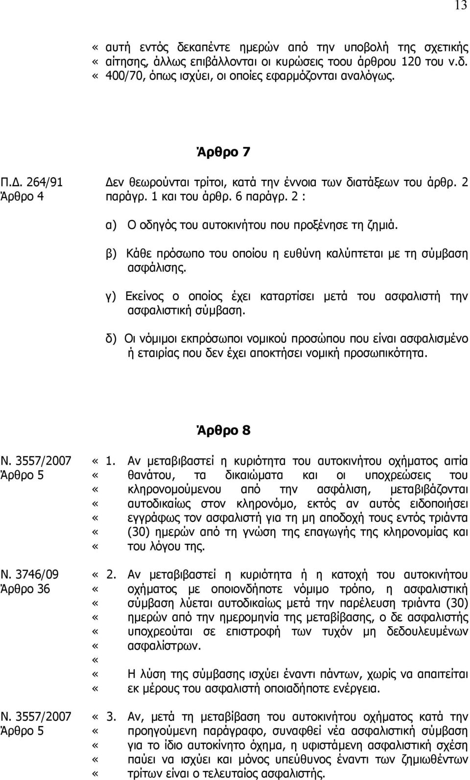 β) Κάθε πρόσωπο του οποίου η ευθύνη καλύπτεται µε τη σύµβαση ασφάλισης. γ) Εκείνος ο οποίος έχει καταρτίσει µετά του ασφαλιστή την ασφαλιστική σύµβαση.