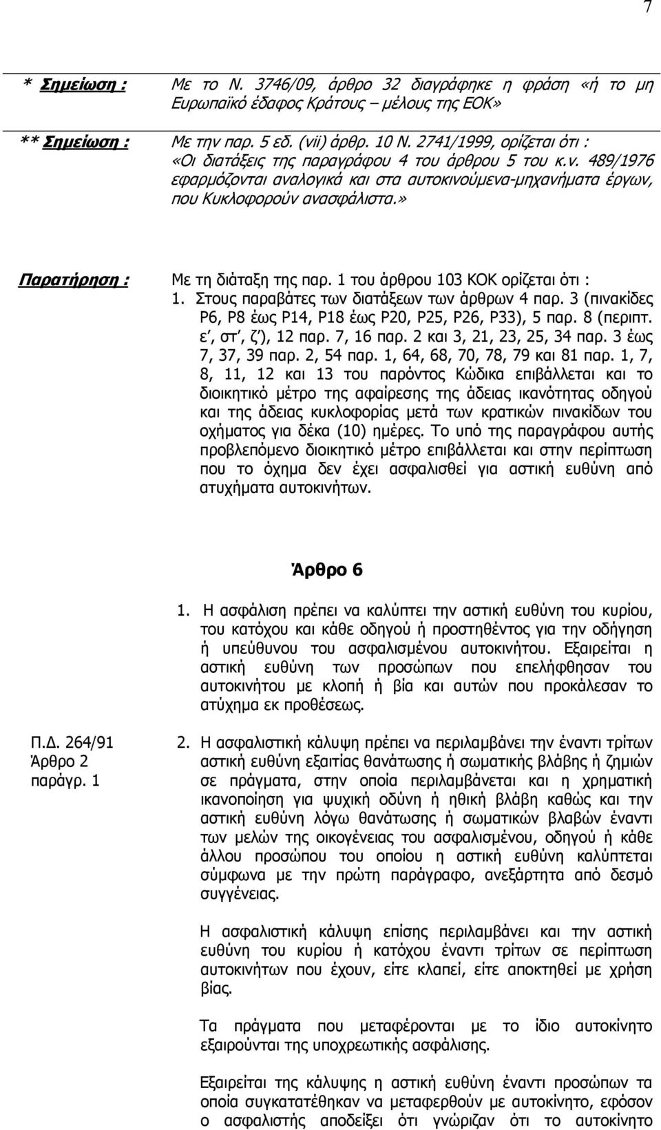» Παρατήρηση : Με τη διάταξη της παρ. 1 του άρθρου 103 ΚΟΚ ορίζεται ότι : 1. Στους παραβάτες των διατάξεων των άρθρων 4 παρ. 3 (πινακίδες Ρ6, Ρ8 έως Ρ14, Ρ18 έως Ρ20, Ρ25, Ρ26, Ρ33), 5 παρ. 8 (περιπτ.