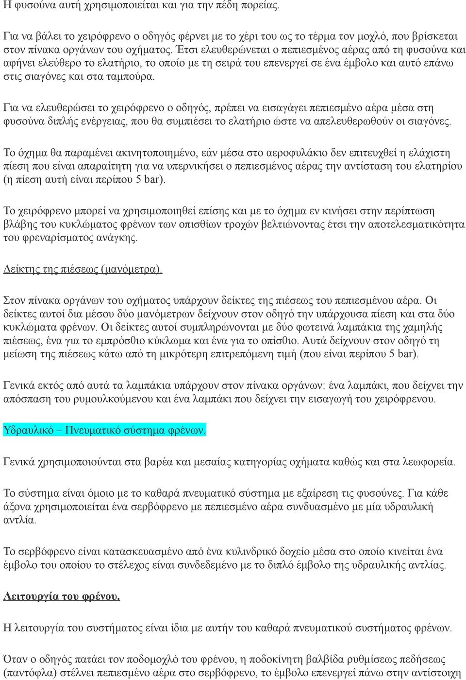 Για να ελευθερώσει το χειρόφρενο ο οδηγός, πρέπει να εισαγάγει πεπιεσμένο αέρα μέσα στη φυσούνα διπλής ενέργειας, που θα συμπιέσει το ελατήριο ώστε να απελευθερωθούν οι σιαγόνες.