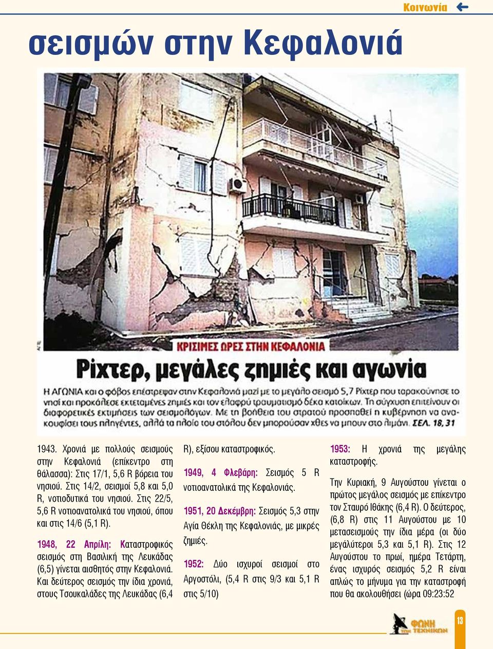 Και δεύτερος σεισμός την ίδια χρονιά, στους Τσουκαλάδες της Λευκάδας (6,4 R), εξίσου καταστροφικός. 1949, 4 Φλεβάρη: Σεισμός 5 R νοτιοανατολικά της Κεφαλονιάς.