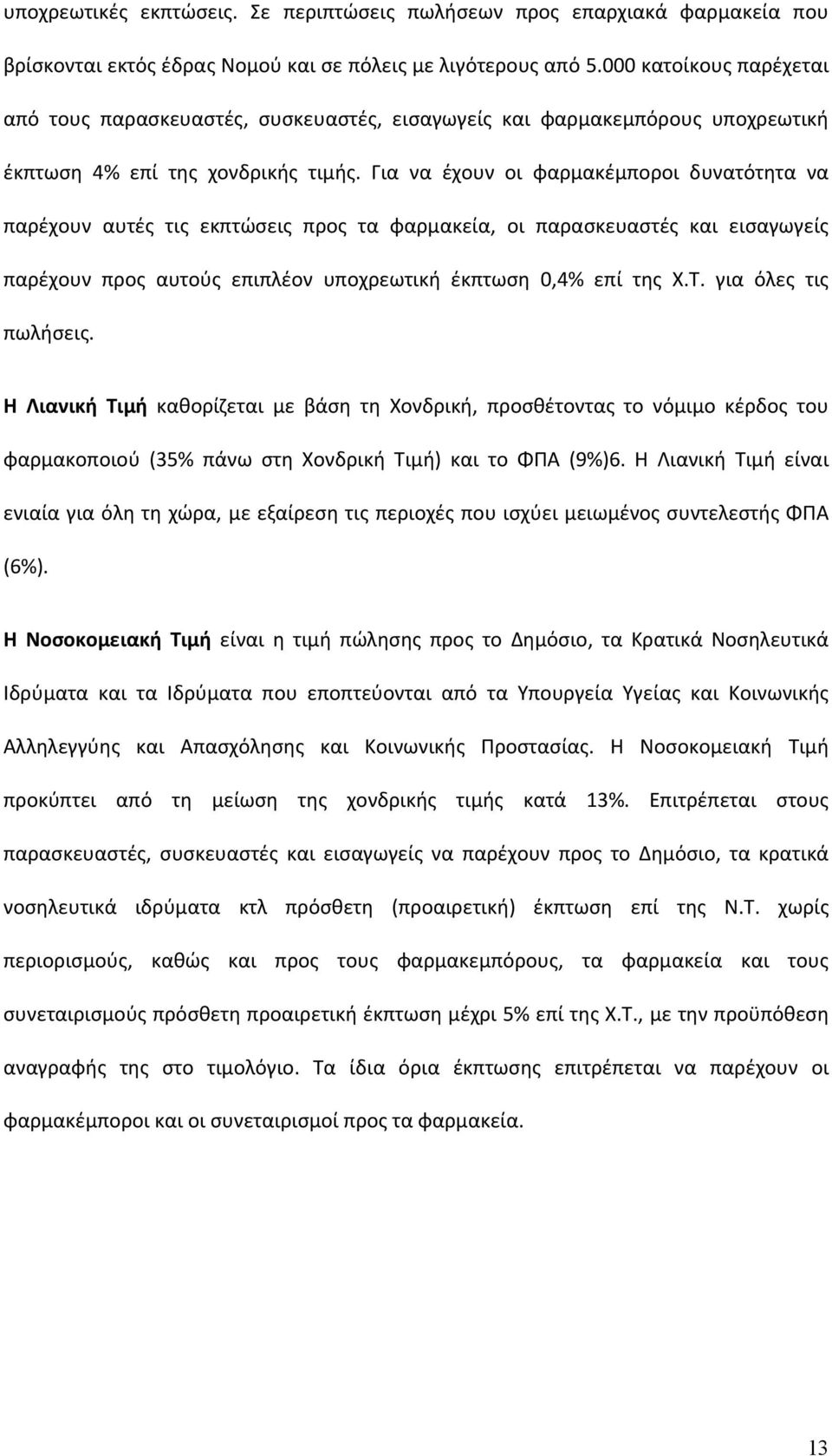 Για να έχουν οι φαρμακέμποροι δυνατότητα να παρέχουν αυτές τις εκπτώσεις προς τα φαρμακεία, οι παρασκευαστές και εισαγωγείς παρέχουν προς αυτούς επιπλέον υποχρεωτική έκπτωση 0,4% επί της Χ.Τ.