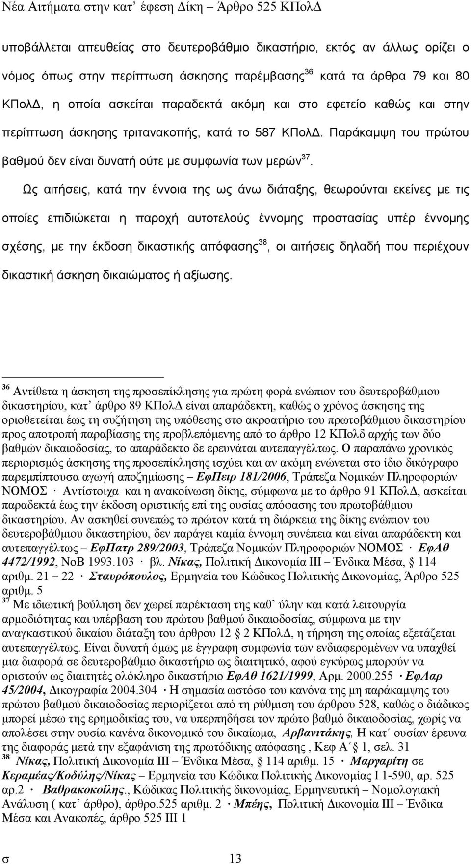 Ως αιτήσεις, κατά την έννοια της ως άνω διάταξης, θεωρούνται εκείνες µε τις οποίες επιδιώκεται η παροχή αυτοτελούς έννοµης προστασίας υπέρ έννοµης σχέσης, µε την έκδοση δικαστικής απόφασης 38, οι