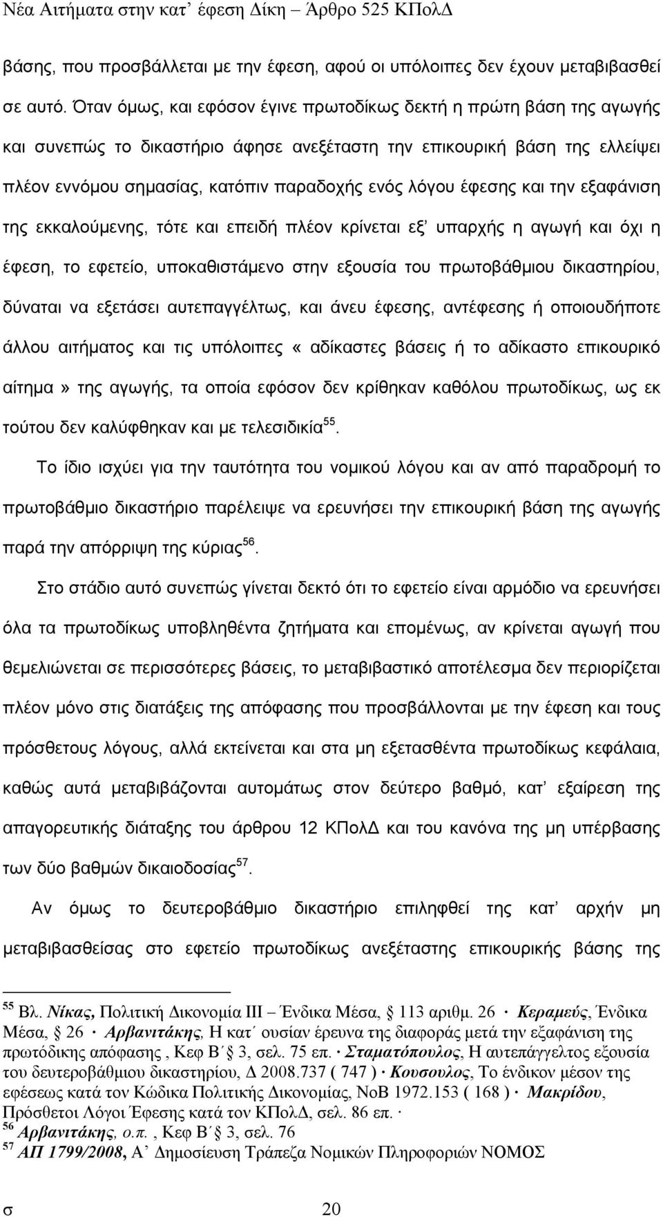 έφεσης και την εξαφάνιση της εκκαλούµενης, τότε και επειδή πλέον κρίνεται εξ υπαρχής η αγωγή και όχι η έφεση, το εφετείο, υποκαθιστάµενο στην εξουσία του πρωτοβάθµιου δικαστηρίου, δύναται να εξετάσει