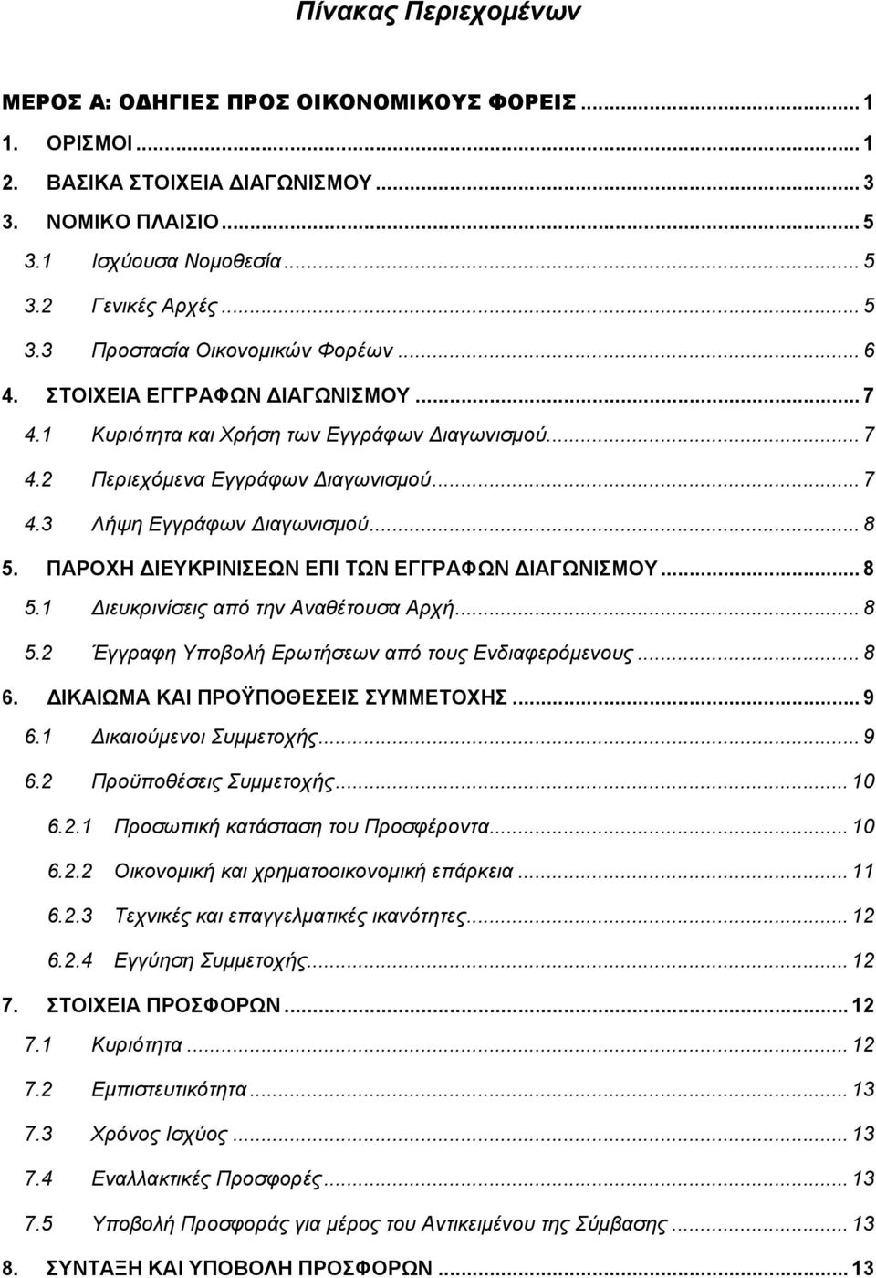 ΠΑΡΟΧΗ ΙΕΥΚΡΙΝΙΣΕΩΝ ΕΠΙ ΤΩΝ ΕΓΓΡΑΦΩΝ ΙΑΓΩΝΙΣΜΟΥ... 8 5.1 ιευκρινίσεις από την Αναθέτουσα Αρχή... 8 5.2 Έγγραφη Υποβολή Ερωτήσεων από τους Ενδιαφερόμενους... 8 6. ΙΚΑΙΩΜΑ ΚΑΙ ΠΡΟΫΠΟΘΕΣΕΙΣ ΣΥΜΜΕΤΟΧΗΣ.