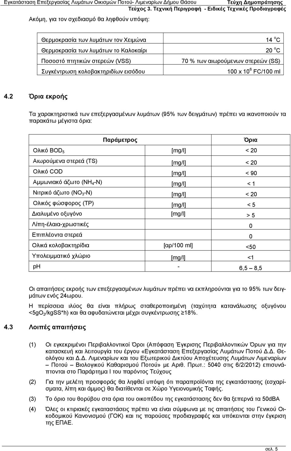 2 Όρια εκροής Τα χαρακτηριστικά των επεξεργασμένων λυμάτων (95% των δειγμάτων) πρέπει να ικανοποιούν τα παρακάτω μέγιστα όρια: Παράμετρος Όρια Ολικό BOD 5 [mg/l] < 20 Αιωρούμενα στερεά (TS) [mg/l] <