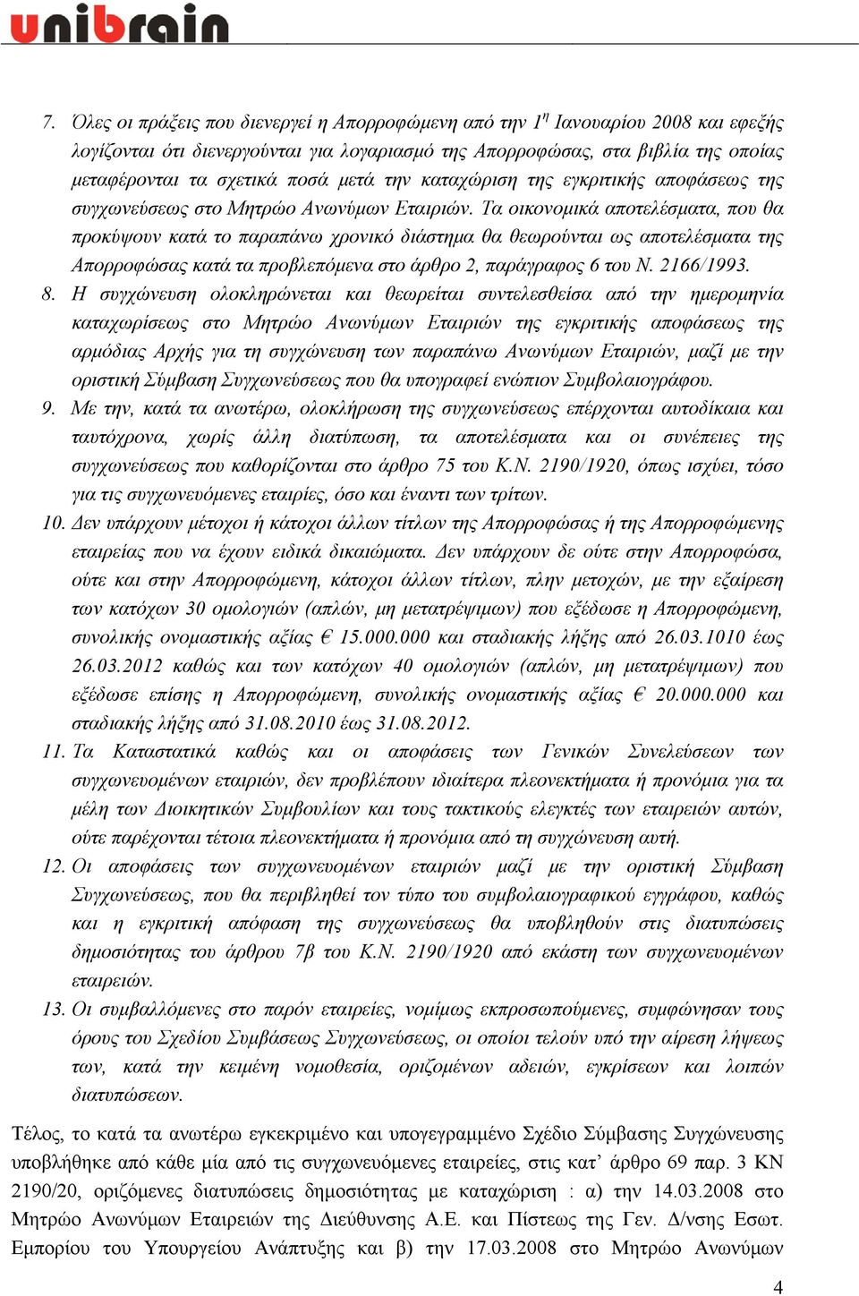 Τα οικονομικά αποτελέσματα, που θα προκύψουν κατά το παραπάνω χρονικό διάστημα θα θεωρούνται ως αποτελέσματα της Απορροφώσας κατά τα προβλεπόμενα στο άρθρο 2, παράγραφος 6 του Ν. 2166/1993. 8.