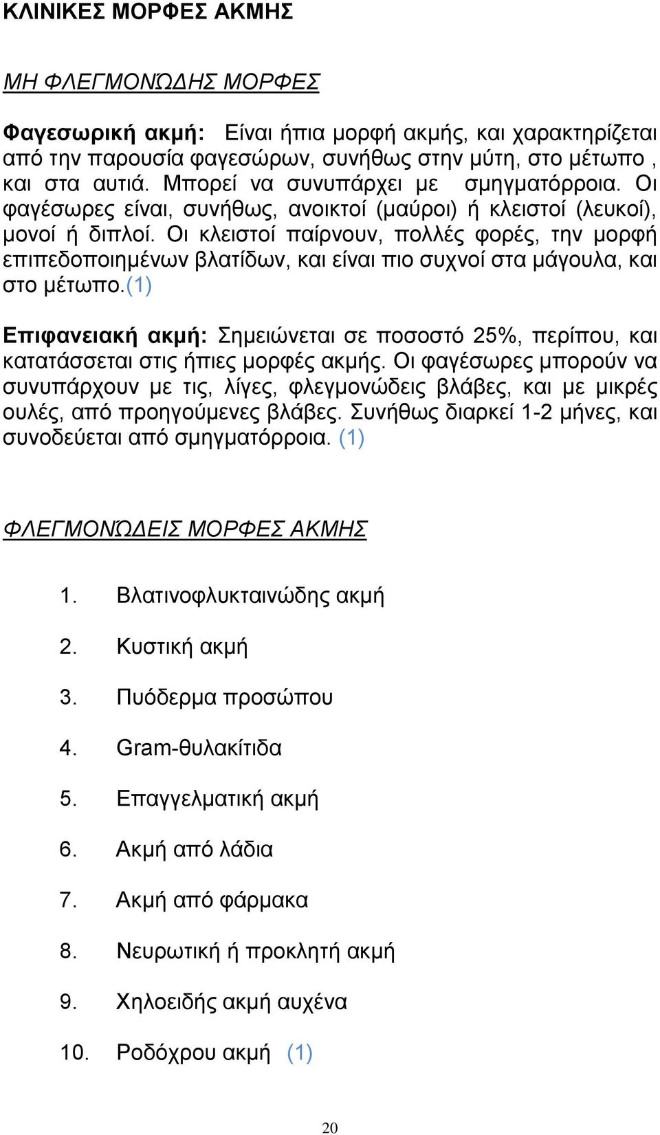 Οι κλειστοί παίρνουν, πολλές φορές, την μορφή επιπεδοποιημένων βλατίδων, και είναι πιο συχνοί στα μάγουλα, και στο μέτωπο.