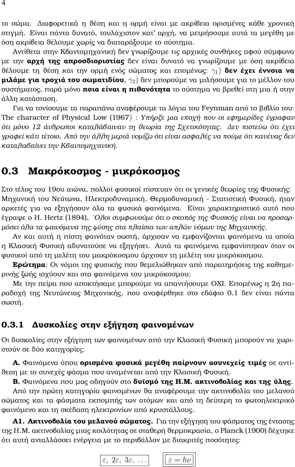 Αντίθετα στην Κβαντοµηχανική δεν γνωρίζουµε τις αρχικές συνθήκες αφού σύµφωνα µε την αρχή της απροσδιοριστίας δεν είναι δυνατό να γνωρίζουµε µε όση ακρίβεια ϑέλουµε τη ϑέση και την ορµή ενός σώµατος