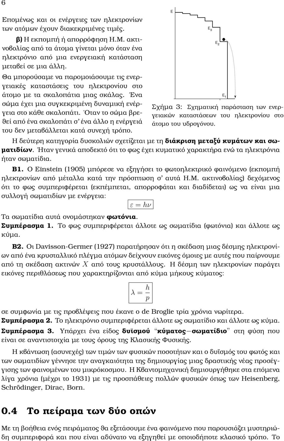 Θα µπορούσαµε να παροµοιάσουµε τις ενεργειακές καταστάσεις του ηλεκτρονίου στο άτοµο µε τα σκαλοπάτια µιας σκάλας. Ενα σώµα έχει µια συγκεκριµένη δυναµική ενέργεια στο κάθε σκαλοπάτι.