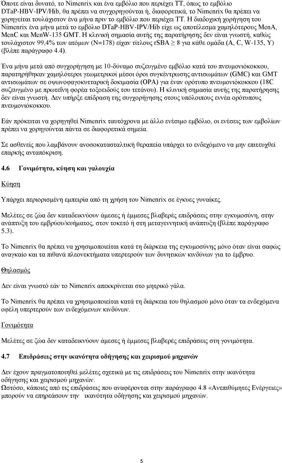 Η κλινική σημασία αυτής της παρατήρησης δεν είναι γνωστή, καθώς τουλάχιστον 99,4% των ατόμων (=178) είχαν τίτλους rsba 8 για κάθε ομάδα (A,, W-135, Y) (βλέπε παράγραφο 4.4).