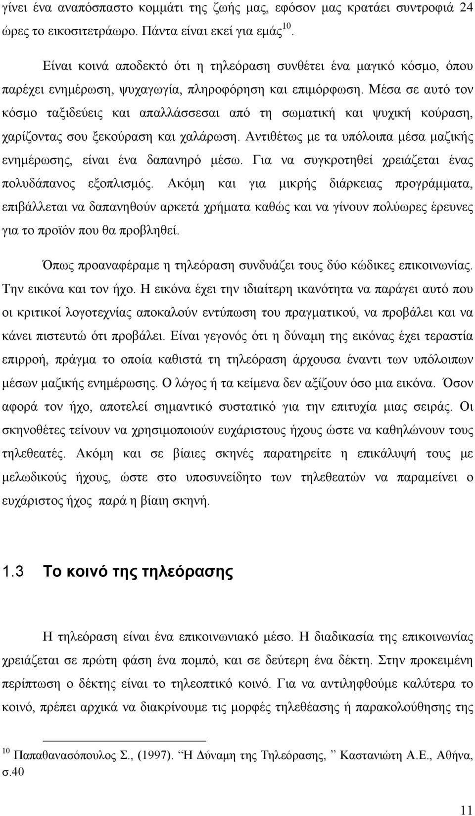 Μέσα σε αυτό τον κόσμο ταξιδεύεις και απαλλάσσεσαι από τη σωματική και ψυχική κούραση, χαρίζοντας σου ξεκούραση και χαλάρωση. Αντιθέτως με τα υπόλοιπα μέσα μαζικής ενημέρωσης, είναι ένα δαπανηρό μέσω.