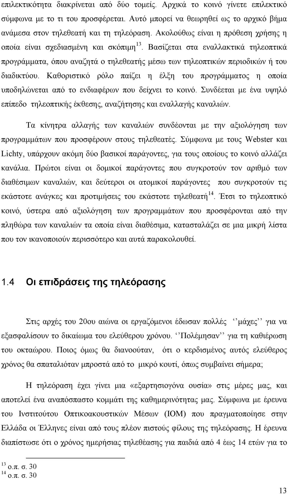 Καθοριστικό ρόλο παίζει η έλξη του προγράμματος η οποία υποδηλώνεται από το ενδιαφέρων που δείχνει το κοινό. Συνδέεται με ένα υψηλό επίπεδο τηλεοπτικής έκθεσης, αναζήτησης και εναλλαγής καναλιών.