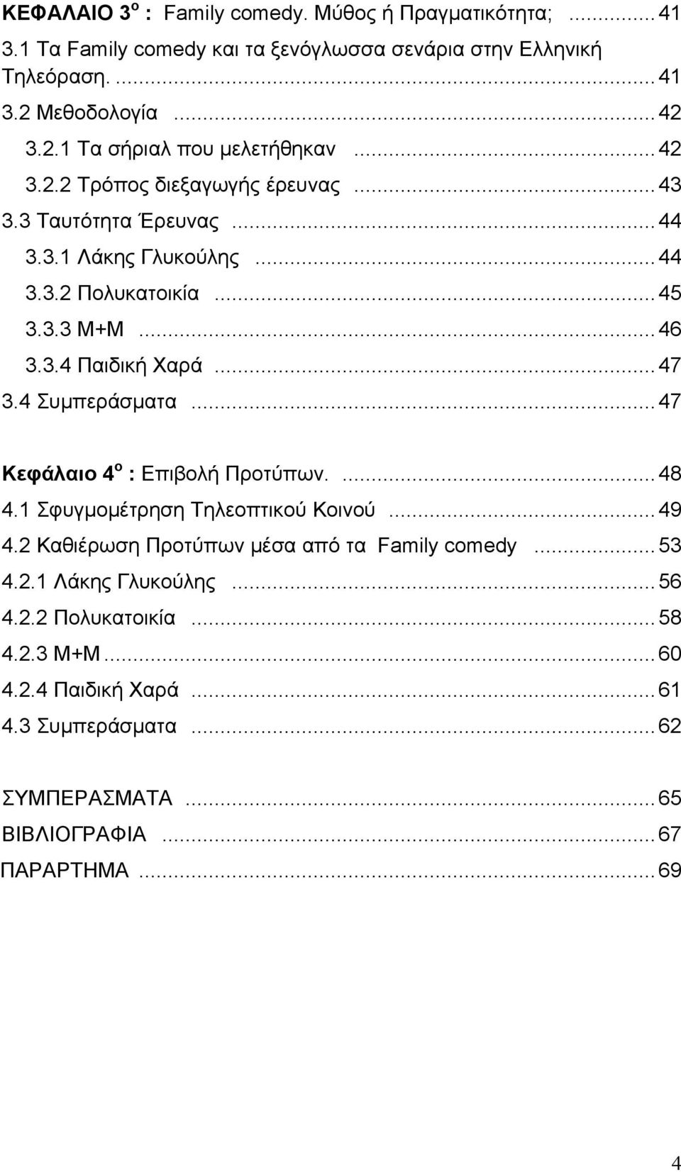 ..45 3.3.3 Μ+Μ...46 3.3.4 Παιδική Χαρά...47 3.4 Συμπεράσματα...47 Κεφάλαιο 4 ο : Επιβολή Προτύπων....48 4.1 Σφυγμομέτρηση Τηλεοπτικού Κοινού...49 4.