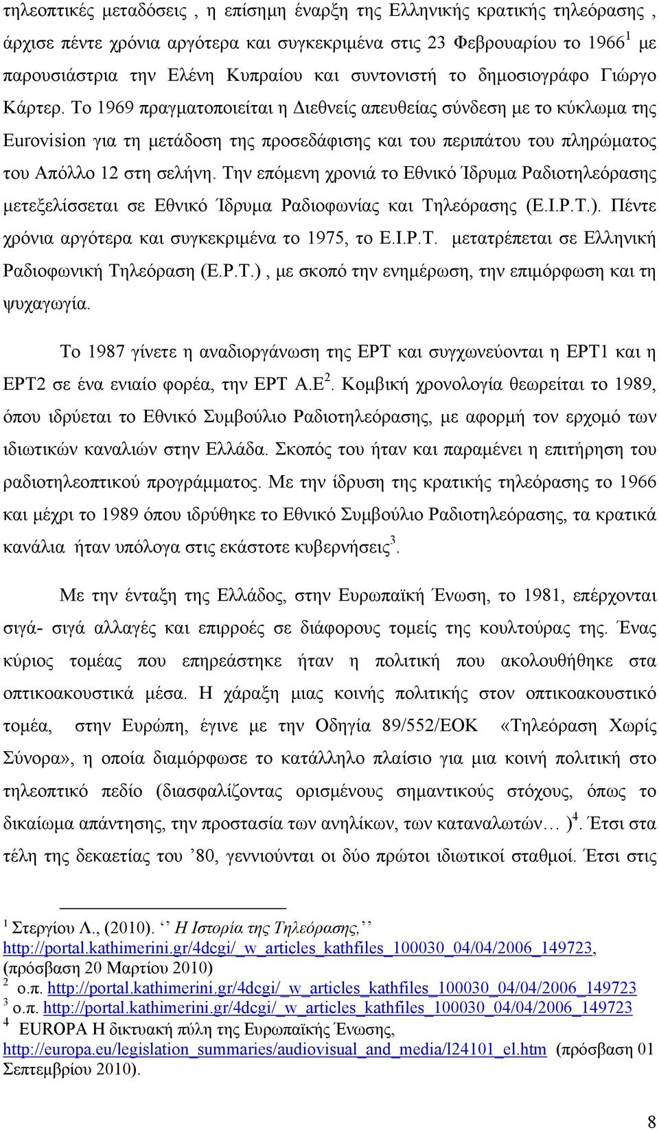 Το 1969 πραγματοποιείται η Διεθνείς απευθείας σύνδεση με το κύκλωμα της Eurovision για τη μετάδοση της προσεδάφισης και του περιπάτου του πληρώματος του Απόλλο 12 στη σελήνη.