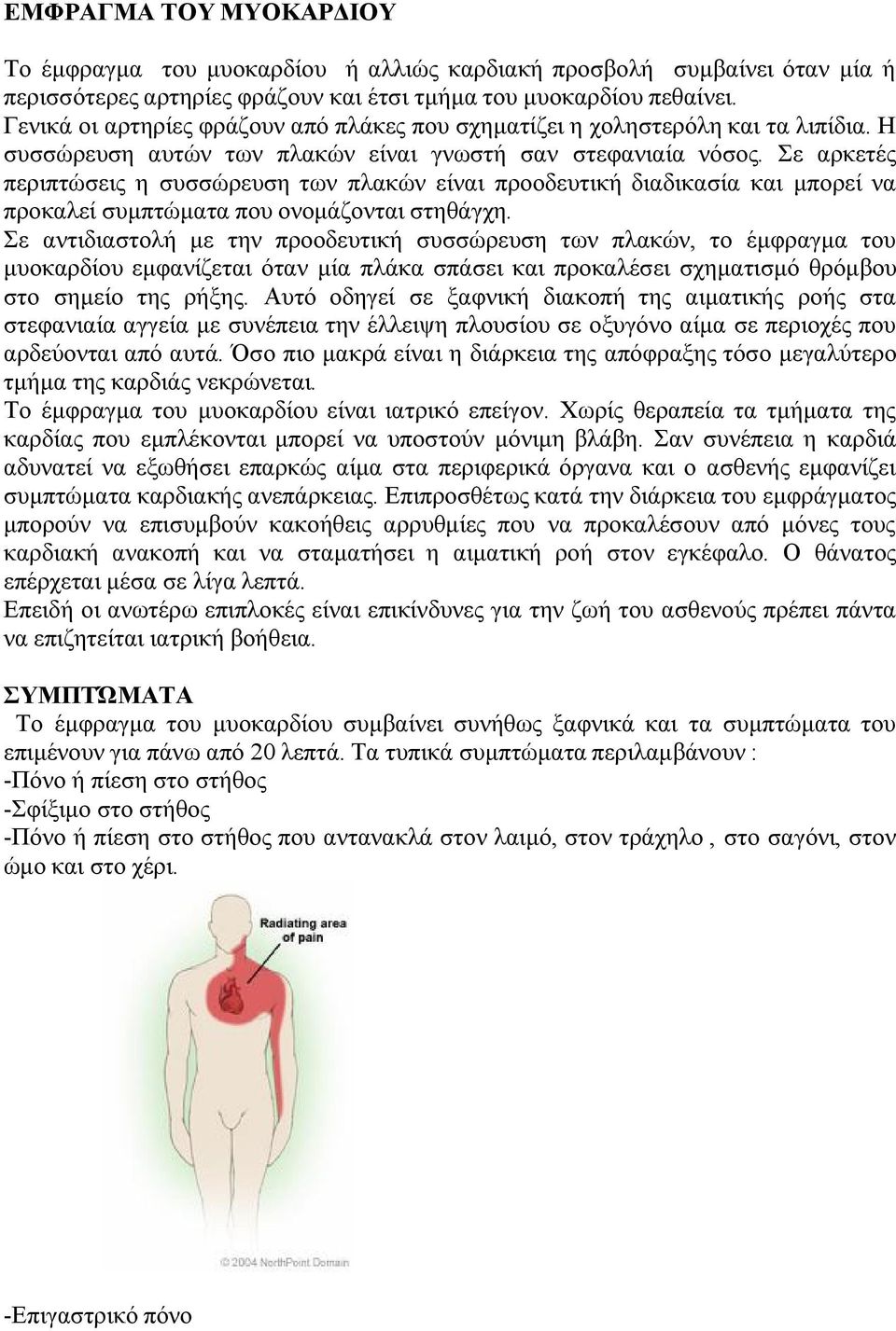 Σε αρκετές περιπτώσεις η συσσώρευση των πλακών είναι προοδευτική διαδικασία και μπορεί να προκαλεί συμπτώματα που ονομάζονται στηθάγχη.