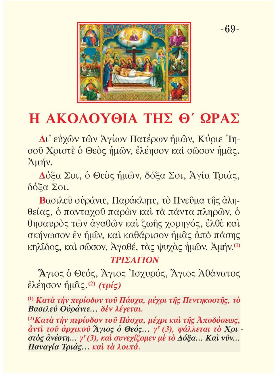 καὶ σῶσον, Ἀγαθέ, τὰς ψυχὰς ἡμῶν. Ἀμήν. (1) ΤΡΙΣΑΓΙΟΝ Ἅγιος ὁ Θεός, Ἅγιος Ἰσχυρός, Ἅγιος Ἀθάνατος ἐλέησον ἡμᾶς. (2) (τρίς) (1) Κατὰ τὴν περίοδον τοῦ Πάσχα, μέχρι τῆς Πεντηκοστῆς, τὸ Βασιλεῦ Οὐράνιε.