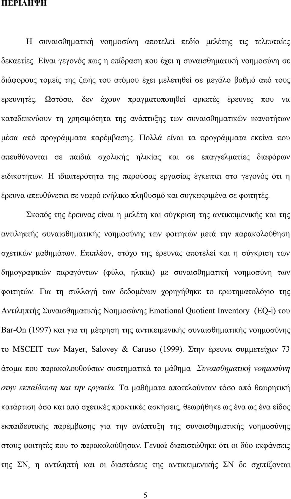 Ωστόσο, δεν έχουν πραγματοποιηθεί αρκετές έρευνες που να καταδεικνύουν τη χρησιμότητα της ανάπτυξης των συναισθηματικών ικανοτήτων μέσα από προγράμματα παρέμβασης.