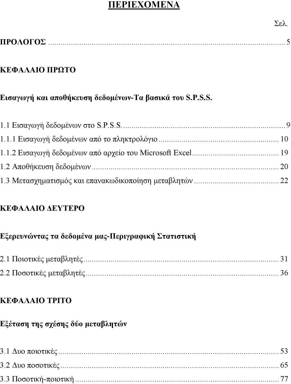 3 Μετασχηματισμός και επανακωδικοποίηση μεταβλητών... 22 ΚΕΦΑΛΑΙΟ ΔΕΥΤΕΡΟ Εξερευνώντας τα δεδομένα μας-περιγραφική Στατιστική 2.1 Ποιοτικές μεταβλητές.